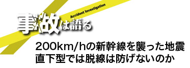 【事故は語る】200km/hの新幹線を襲った地震