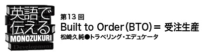 【英語で伝えるMONOZUKURI 第13回】Built to Order（BTO）＝ 受注生産