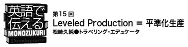 【英語で伝えるMONOZUKURI 第15回】Leveled Production ＝ 平準化生産