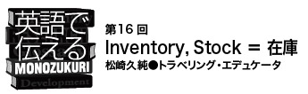【英語で伝えるMONOZUKURI 第16回】Inventory，Stock ＝ 在庫